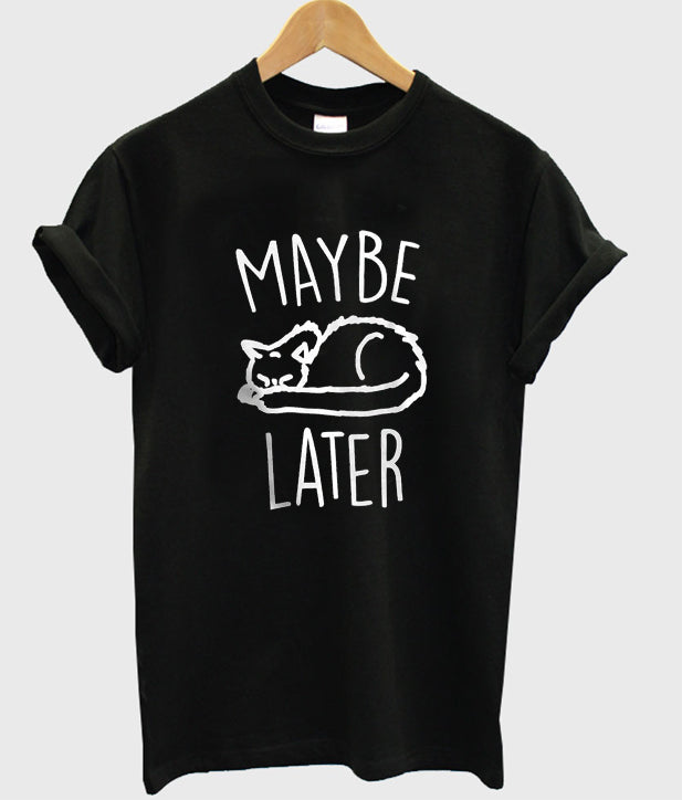 maybe later t-shirt Hoodie, Sweatshirt | PureTeeCo.com