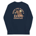 Hope You Have A Dam Good Day Unisex Long Sleeve Tee Hoodie, Sweatshirt | PureTeeCo.com (Image 1)