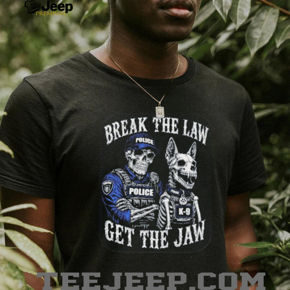 Break the Law Get the Jaw Police K 9 Grunt Style shirt