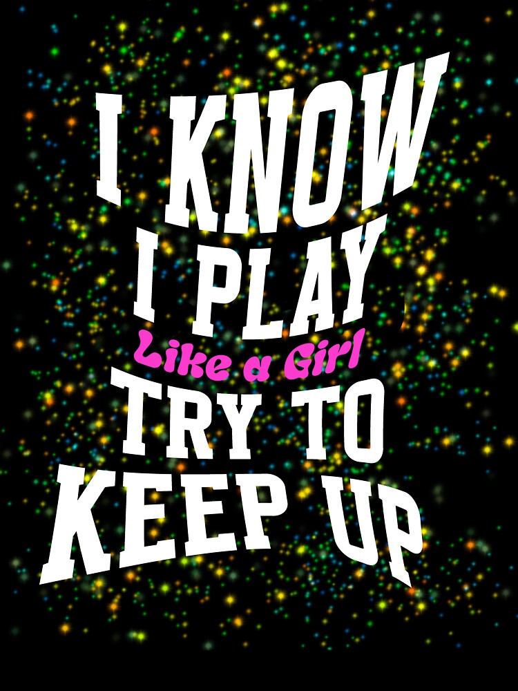 I Know I Play Like A Girl Try To Keep Up by box-artshop