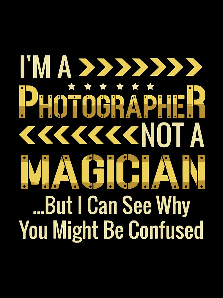 Funny Photographer Not A Magician But I Can See Why You Might Be Confused by ChadricArtist