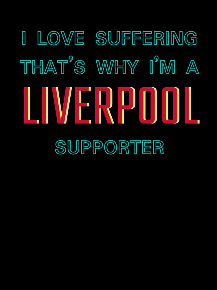 I love suffering that's why I'm a Liverpool Supporter by Niche Fandoms R Us