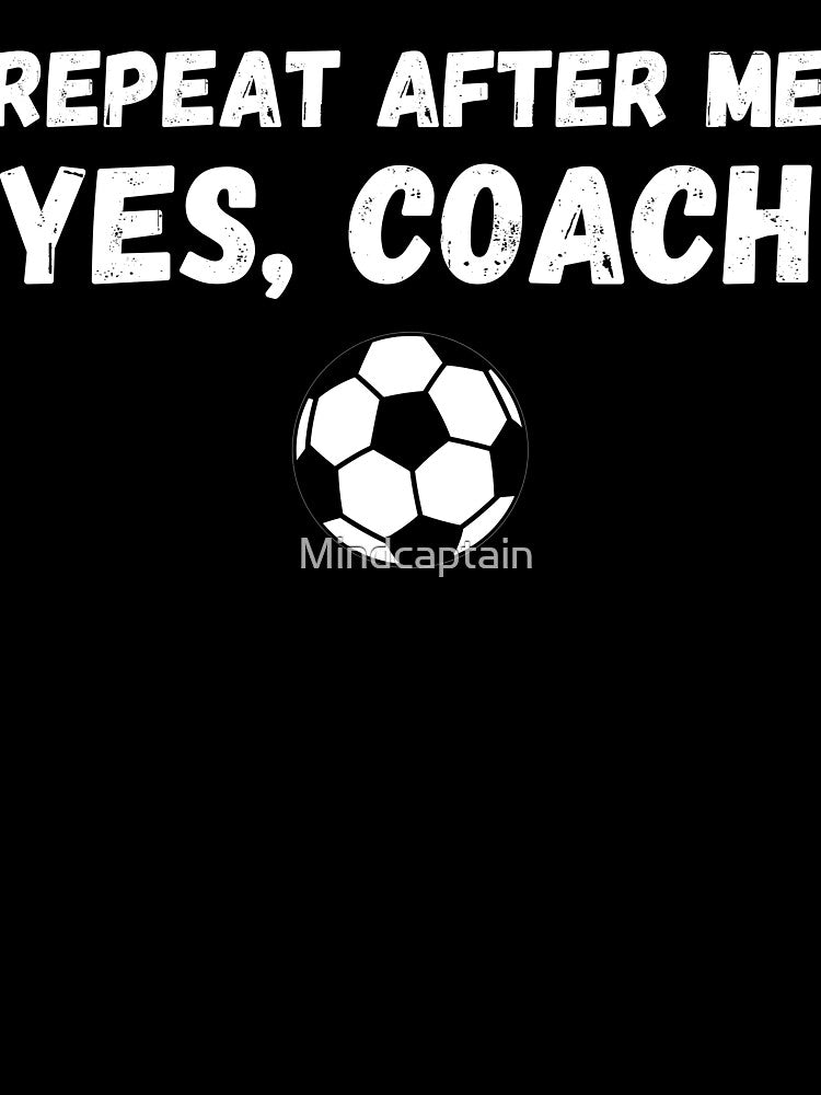 Funny Soccer Player Coach Gift - Repeat After Me Yes Coach by Mindcaptain