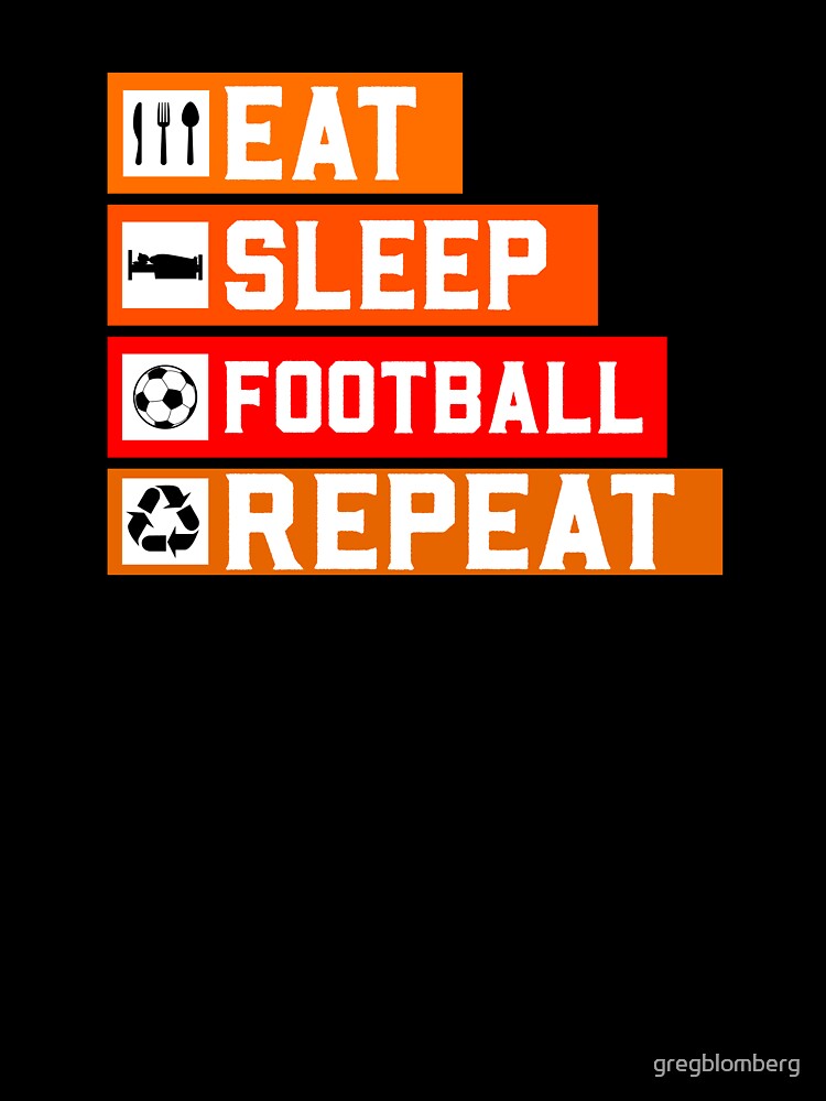 Eat - Sleep - Football - Repeat by gregblomberg