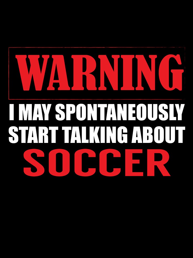 Warning I may Spontaneously Talk about Soccer by TendyTees