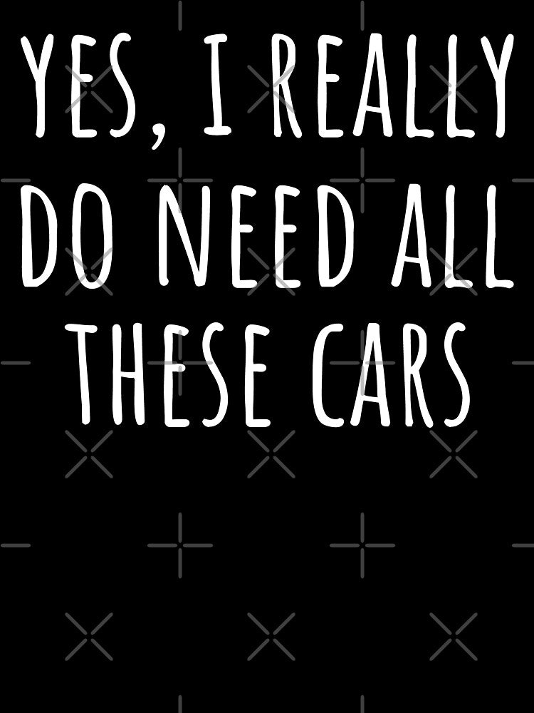Yes, I Really Do Need All These Cars I by Lemon Pepper
