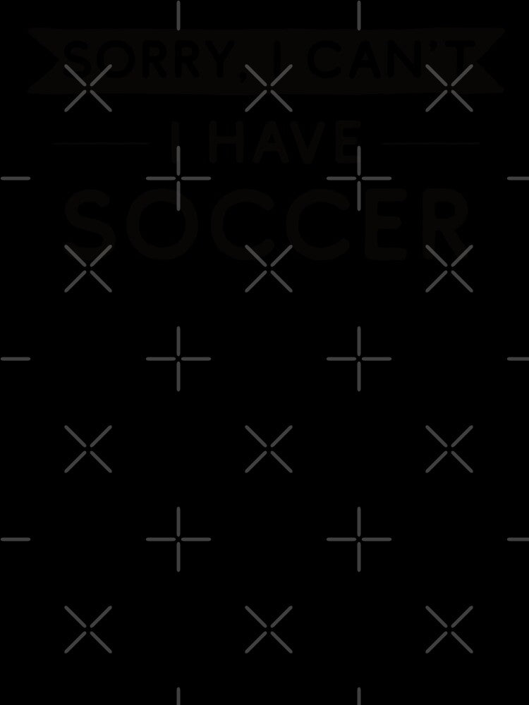 Sorry I Can't I Have Soccer by teesaurus