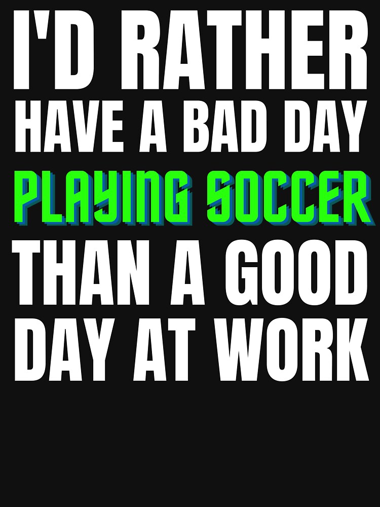 I'd Rather Have a Bad Day Playing Soccer by Crafty-Mornings