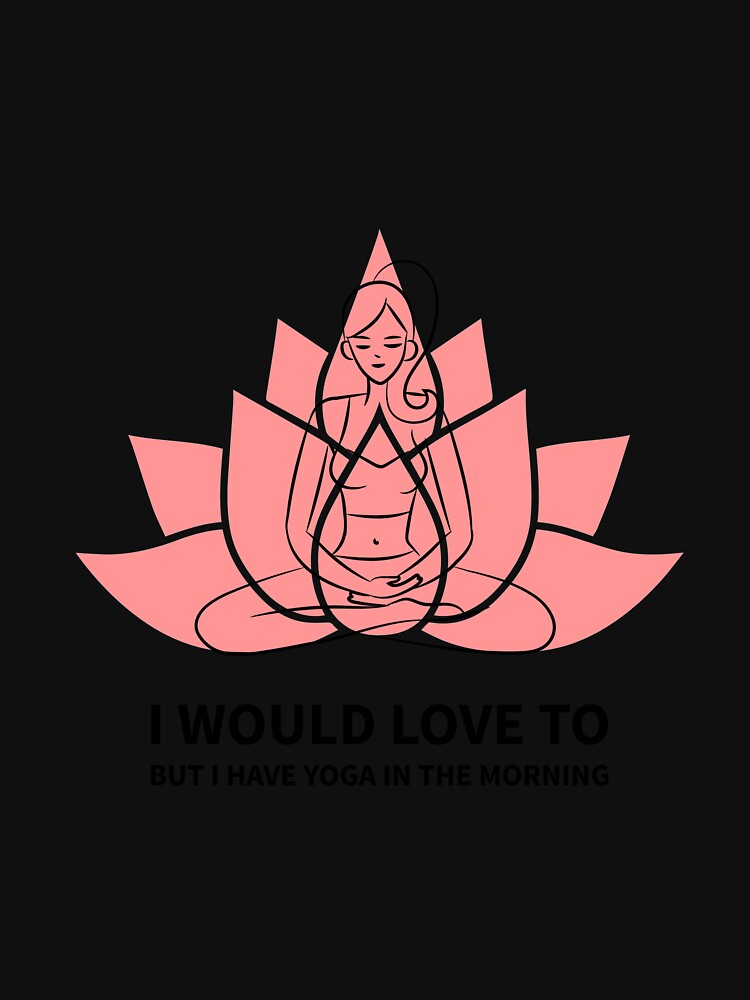 I Would Love To But I Have Yoga by RiseandShineTee