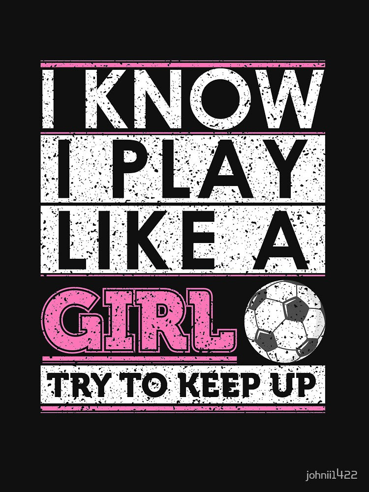 Funny Soccer Shirt, Soccer Girl, Girls Soccer Team, Soccer Gift, Soccer Player Shirt, Soccer Coach, Goalie Shirt, I Know I Play Like A Girl by johnii1422
