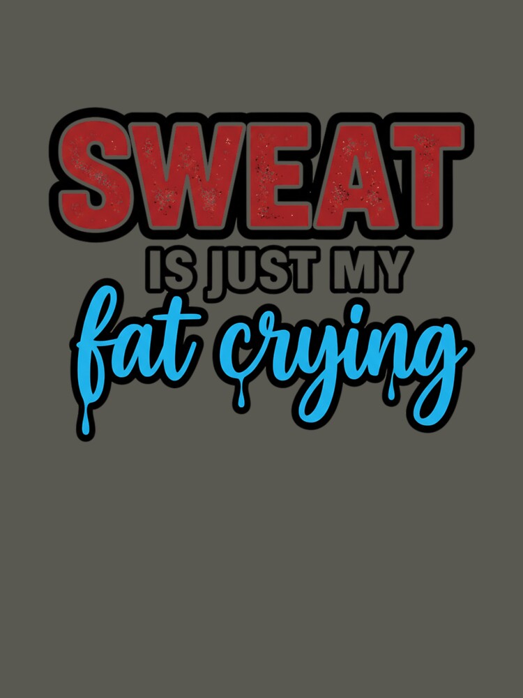 Sweat is just my fat crying by MaciejErdon