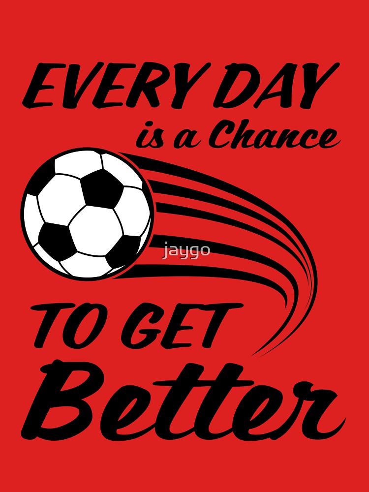 Soccer/Football -- Every Day Is A Chance To Get Better by jaygo