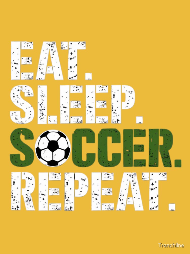 EAT. SLEEP. SOCCER. REPEAT by Trenchline