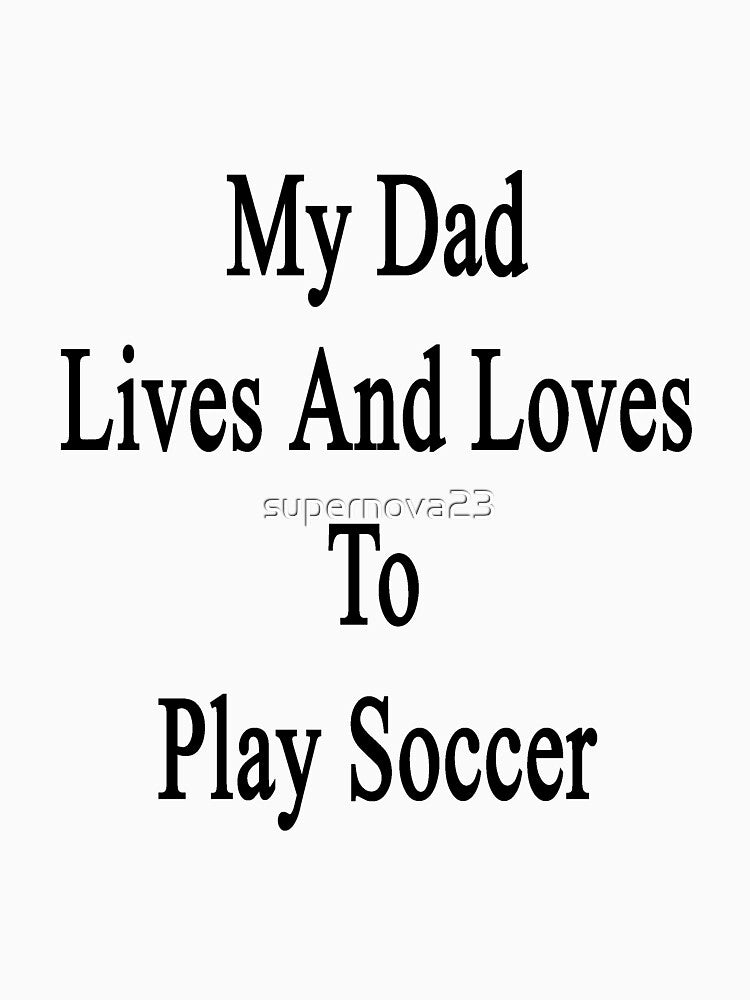 My Dad Lives And Loves To Play Soccer by supernova23