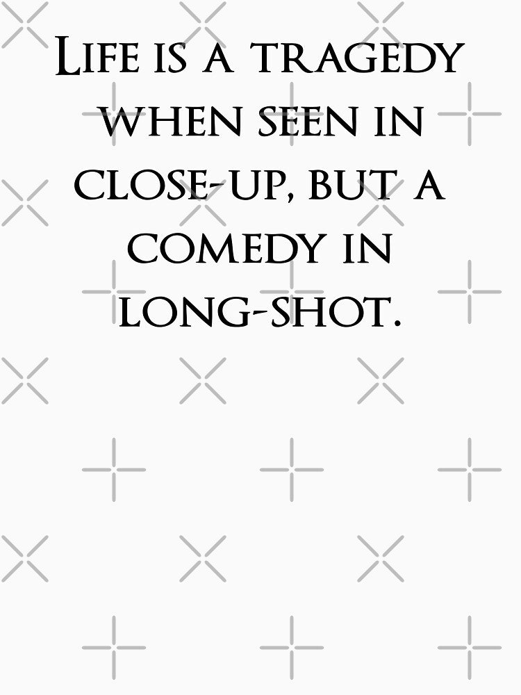 Life is a tragedy when seen in close-up, but a comedy in long-shot. Quotes store by QuotesStore-2