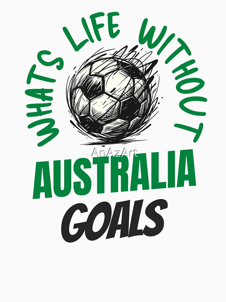 What's Life Without Australia Goals -  Australian Football Fan by AnAzArt