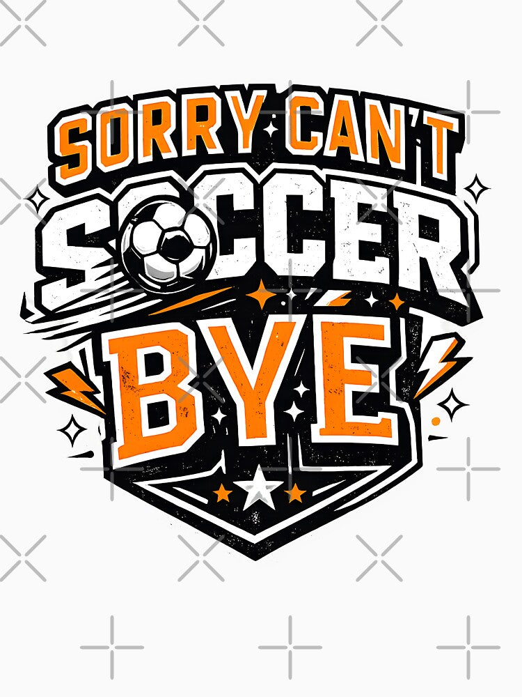 Sorry Can't Soccer Bye Funny Soccer Lover Shirt by DREAMBURN™