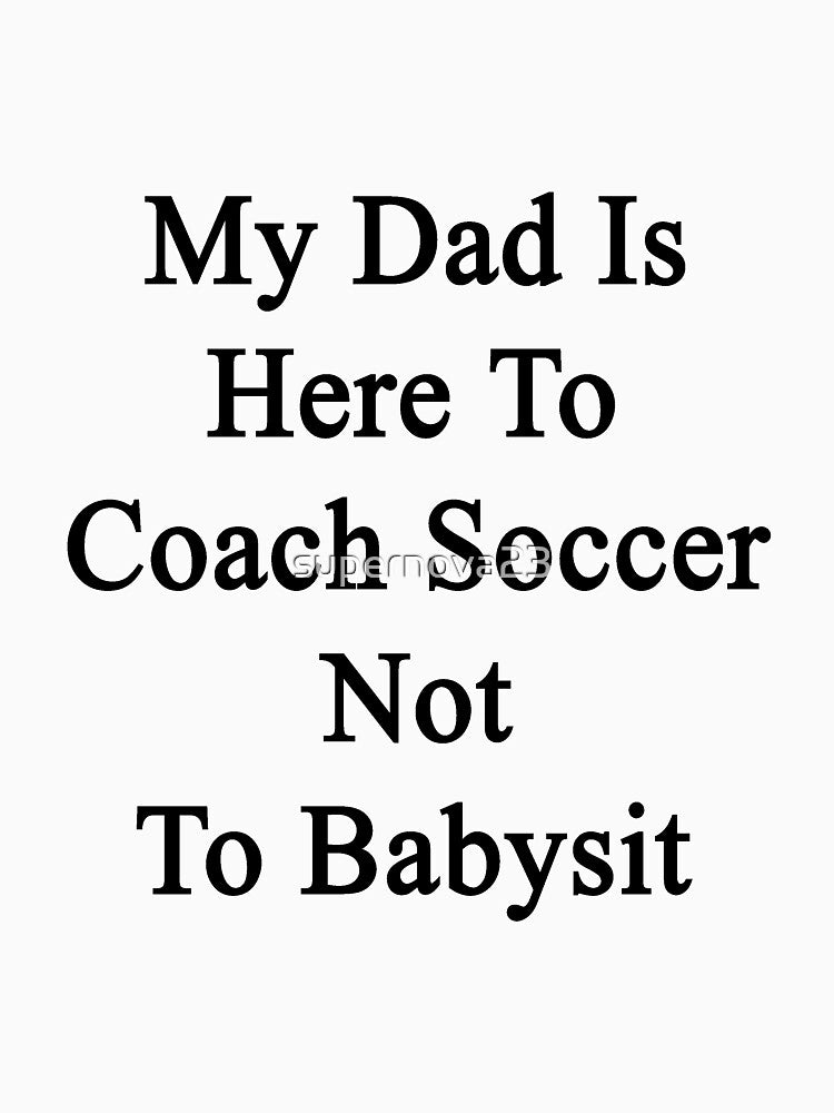 My Dad Is Here To Coach Soccer Not To Babysit by supernova23