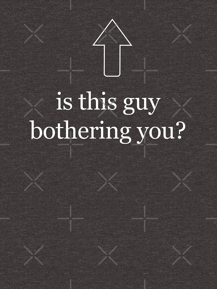 Is This Guy Bothering You Funny Graphic Tee Shirt by TocaLuna
