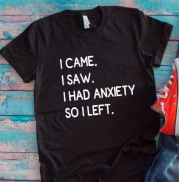 I Came, I Saw, I Had Anxiety, So I Left Black Unisex Short Sleeve T-shirt Image 1 of 2