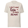 I Don’t Need Fun To Have Alcohol - Wine - Unisex T-shirt