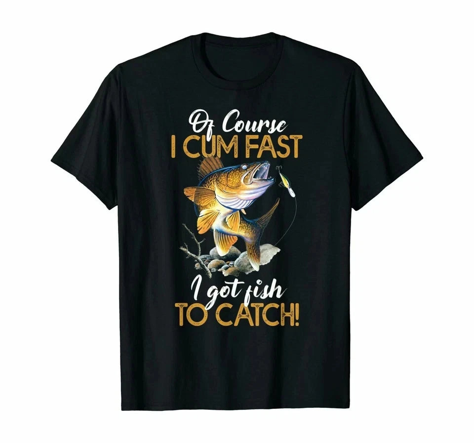 Funny Of Course I Cum Fast I Got Fish To Catch T-Shirt