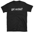Got Orchid? T-shirt Funny Plants Flower Gardener Gardening Tee Shirt