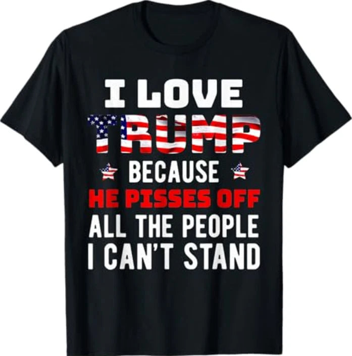I Love Trump Because He Pisses Off The People I Can't Stand T-Shirt
