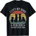 I Left My Dogs To Be Here This Better Be Good Dog Dad Mom T-Shirt