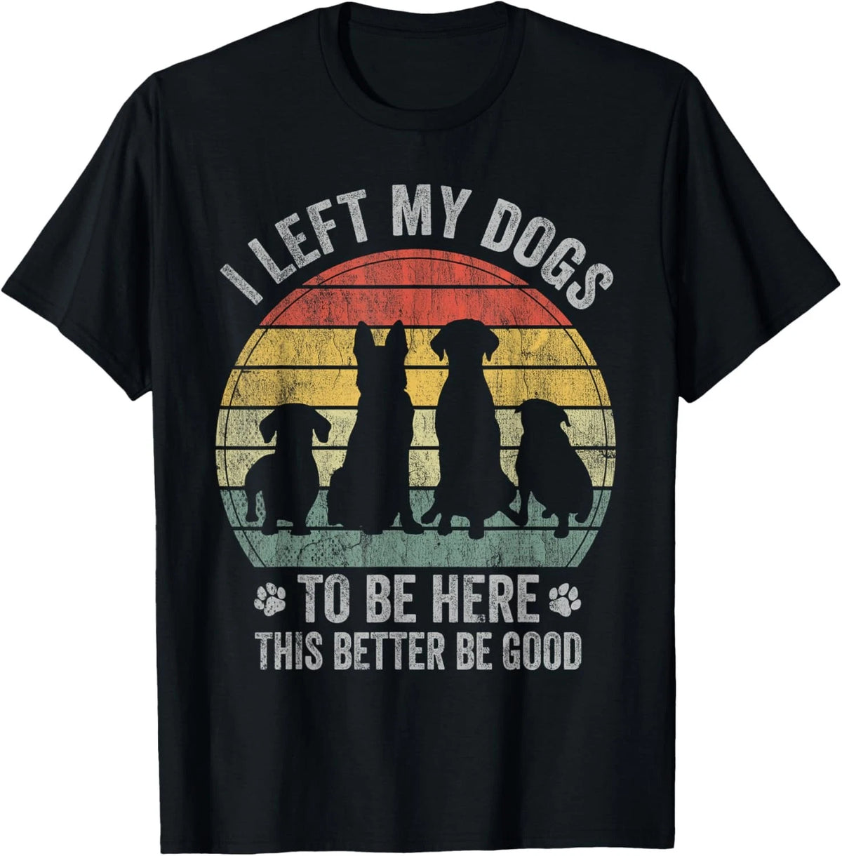 I Left My Dogs To Be Here This Better Be Good Dog Dad Mom T-Shirt