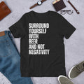Surround Yourself with Beer and Not Negativity Funny Beer t-shirt