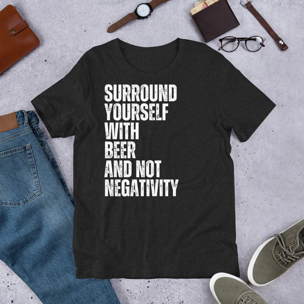Surround Yourself with Beer and Not Negativity Funny Beer t-shirt