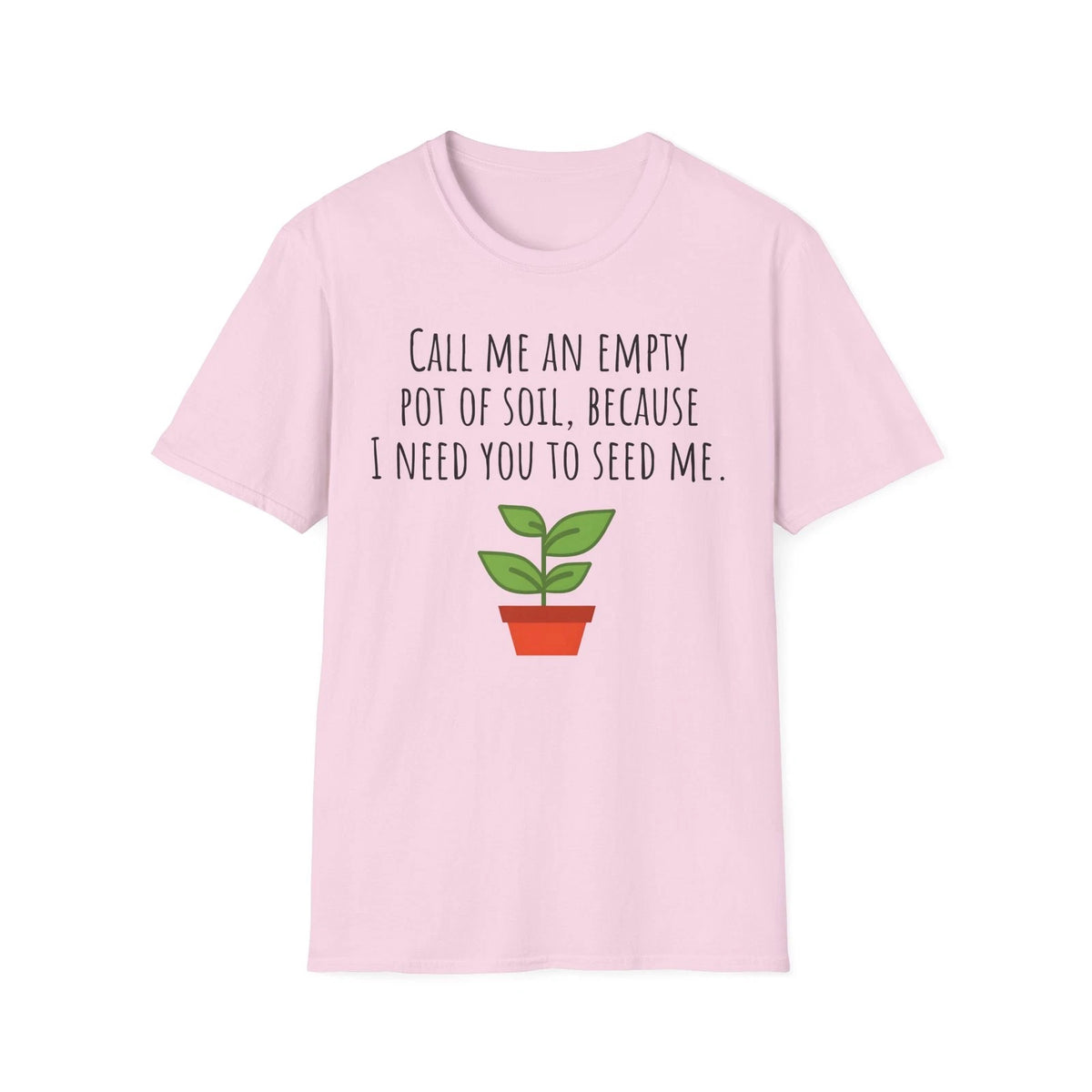 I Need You To Seed Me Crazy Plant Lady Dirty Joke Sassy Funny T-Shirt Unisex