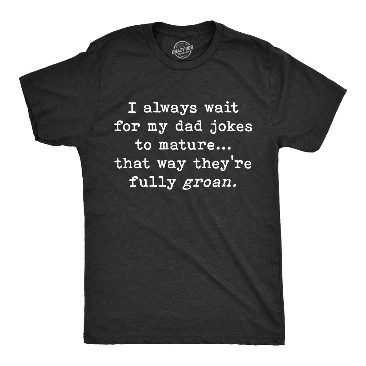 Mens I Wait for My Dad Jokes to Mature That Way They're Fully Groan T Shirt