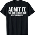 Admit It The Gym is More Fun When I'm Here T-Shirt