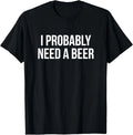 I Probably Need A Beer T-Shirt