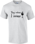 They whine - I wine - funny wine t-shirt
