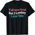 Funny Teacher Quote Y'all were Feral But I Lowkey Love You T-Shirt