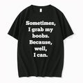 Sometimes I Grab My Boobs Because Well I Can 0 Tshirts Sweater