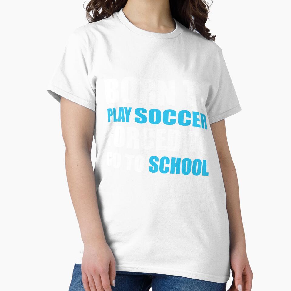 Born to Play Soccer Forced to Go to School by TendyTees