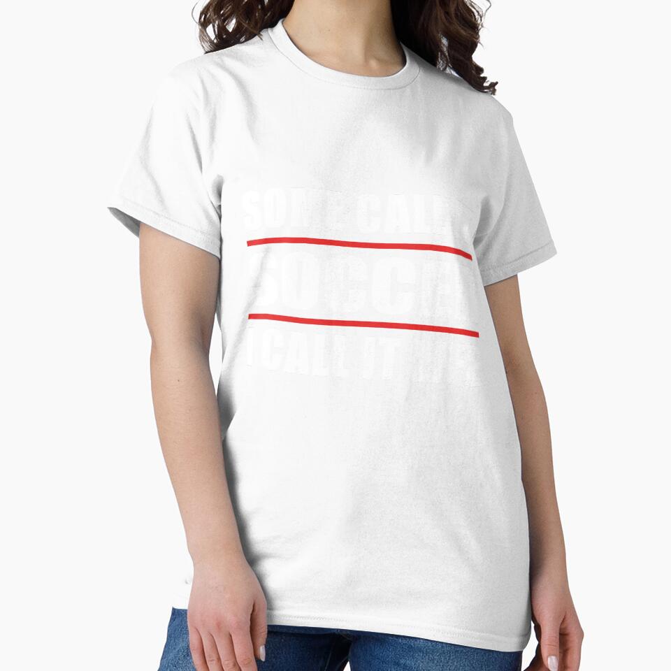Some Call it Soccer I Call it Life by TendyTees
