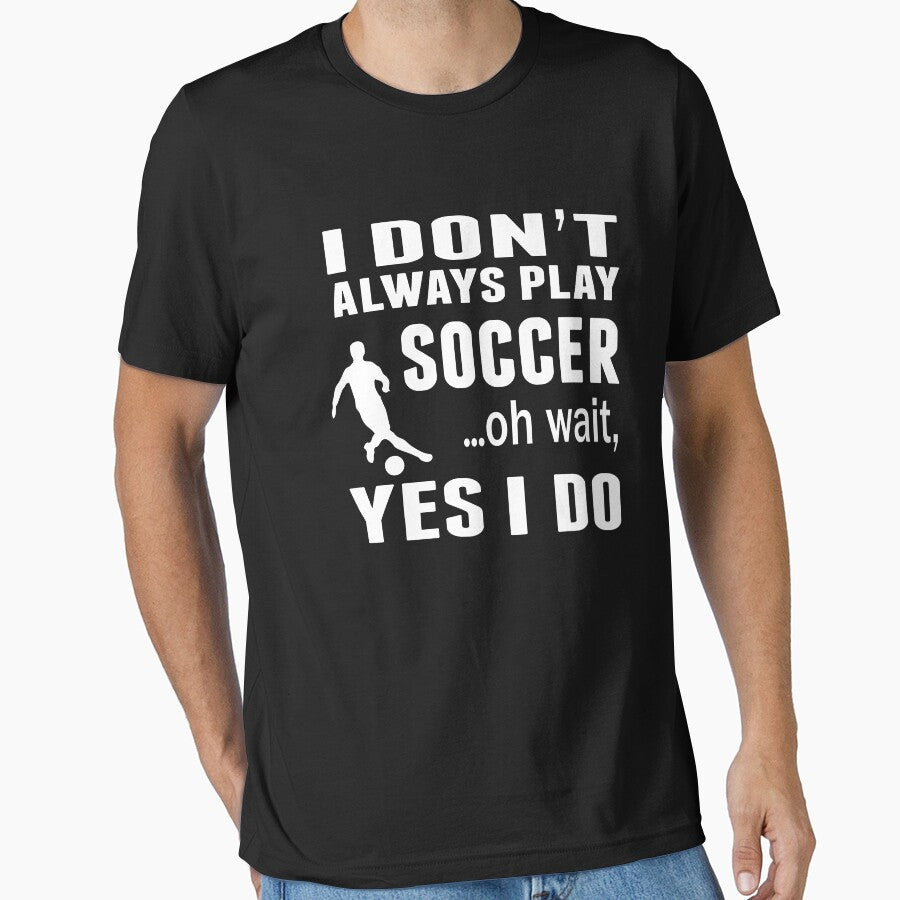 I Don't Always Play Soccer ...Oh Wait, Yes I Do T Shirt by sols