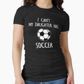 I Can't My Daughter Has Soccer by TeeDesignsStore