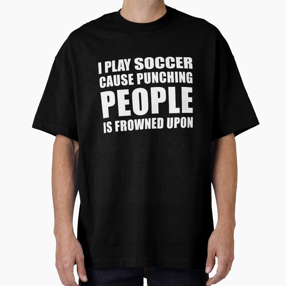 I Play Soccer Cause Punching People is Frowned Upon by TendyTees