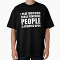 I Play Soccer Cause Punching People is Frowned Upon by TendyTees