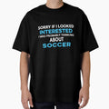 Sorry if I looked interested I was probably thinking about Soccer by TendyTees