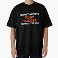 I Don't Always Play Soccer Oh Wait yes I Do by TendyTees