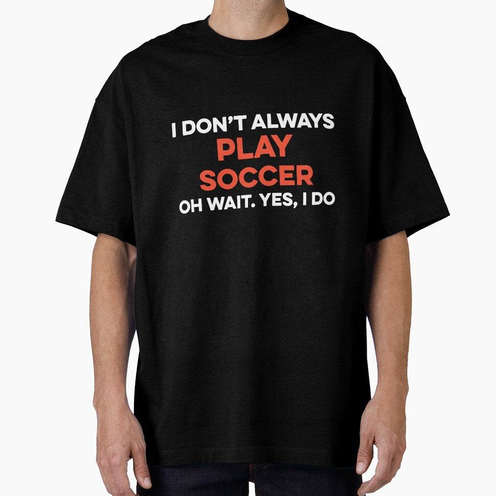I Don't Always Play Soccer Oh Wait yes I Do by TendyTees