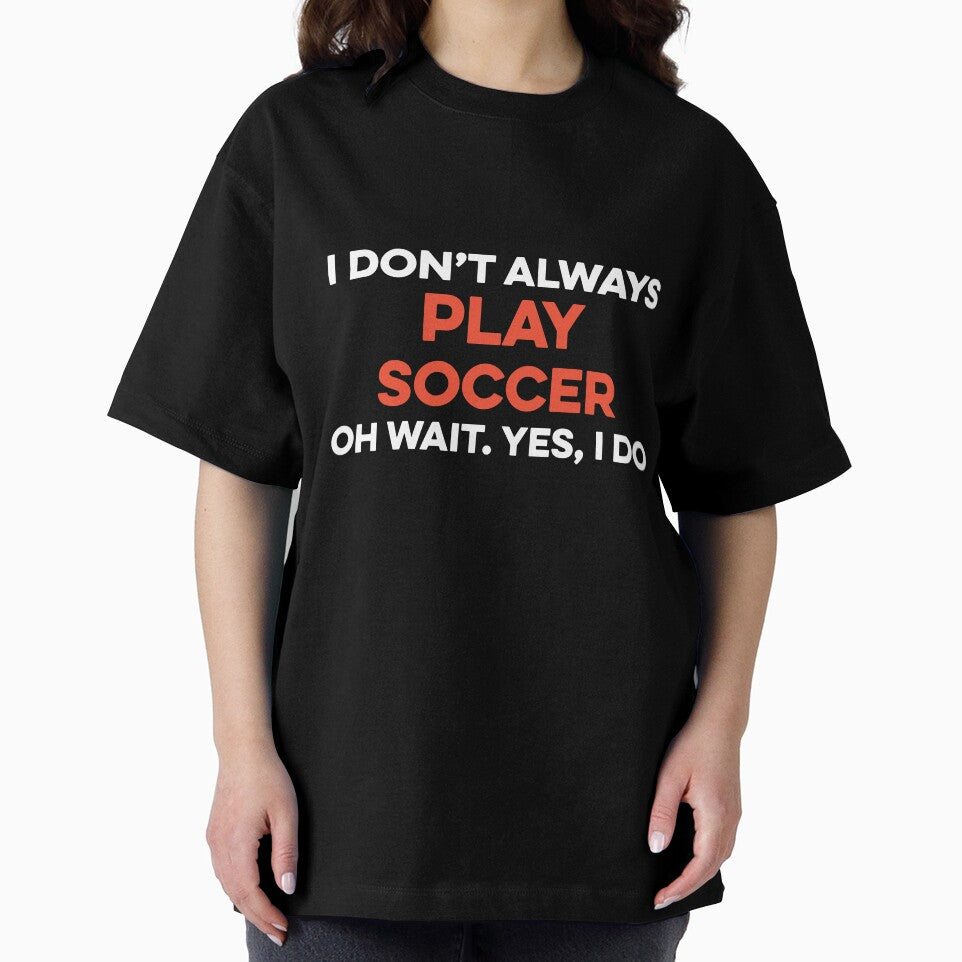 I Don't Always Play Soccer Oh Wait yes I Do by TendyTees