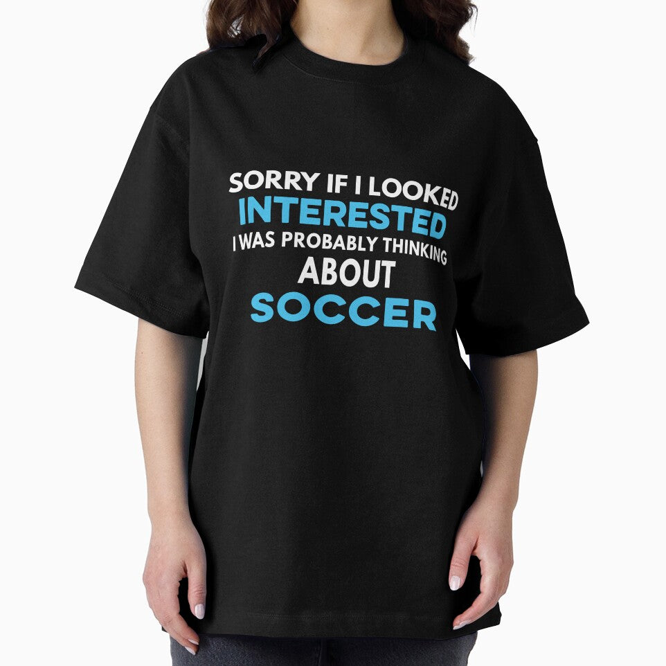 Sorry if I looked interested I was probably thinking about Soccer by TendyTees